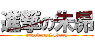 進撃の朱昴 (attack on Subaru)