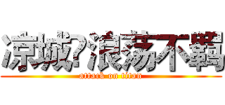 凉城💫浪荡不羁 (attack on titan)