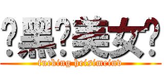 肏黑丝美女屄 (fucking heisimeinv)