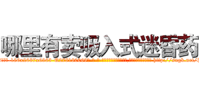 哪里有卖吸入式迷昏药 (哪里有卖吸入式迷昏药【电-186x2687x6963-Q278180069元-吉-药-业】我们做的是长期生意,靠的是老客户长期支持 http://sngk.net/P3liZ7
)