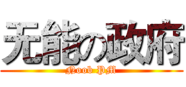 无能の政府 (Noob PM)