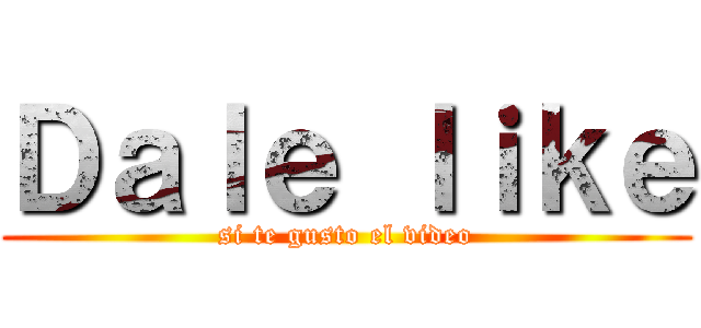 Ｄａｌｅ ｌｉｋｅ (si te gusto el video)