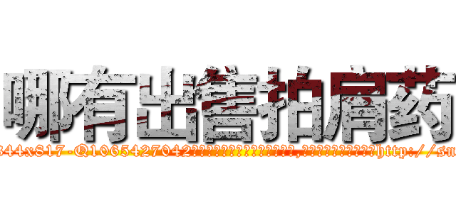 哪有出售拍肩药 (哪有出售拍肩药【电-151x68344x817-Q1065427042元吉药业】我们做的是长期生意,靠的是老客户长期支持http://sngk.net/CrmaSJ

参考消息网我们做的是长期生意,靠的是老客户长期支持也许我们早该意识到，就连鲍勃·霍斯金斯（金球奖戏剧类电影男主角 
)