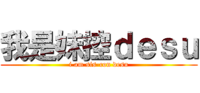 我是妹控ｄｅｓｕ (i am sis-con desu)