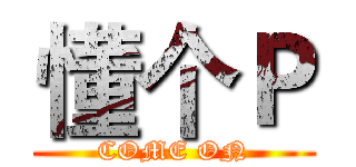 懂个Ｐ (COME ON)