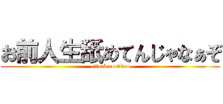 お前人生舐めてんじゃなぁぞ (attack on titan)