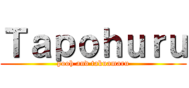 Ｔａｐｏｈｕｒｕ (pooh and takuamaru)