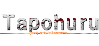 Ｔａｐｏｈｕｒｕ (pooh and takuamaru)