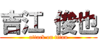 吉江 俊也 (attack on titan)