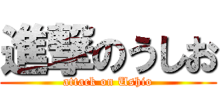 進撃のうしお (attack on Ushio)