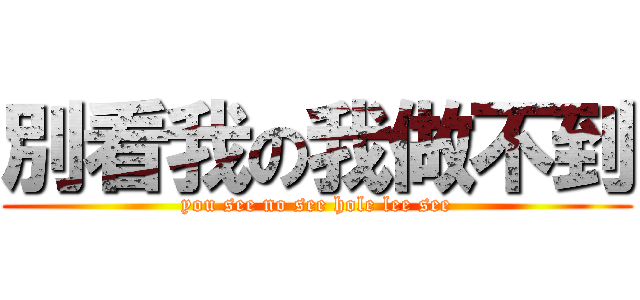 別看我の我做不到 (you see no see hole lee see)