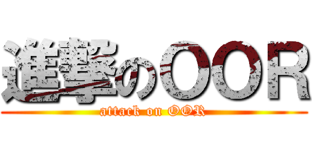 進撃のＯＯＲ (attack on OOR)