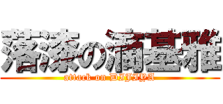 落漆の滴基雅 (attack on DIJIYA)