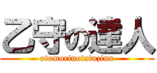 乙守の達人 (otomorinotatuzinn)