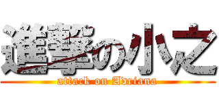 進撃の小之 (attack on Adriana)