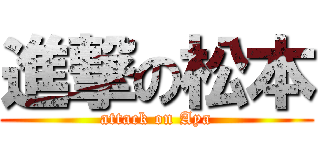 進撃の松本 (attack on Aya)