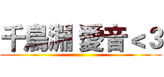 千鳥淵 愛音＜３ ()