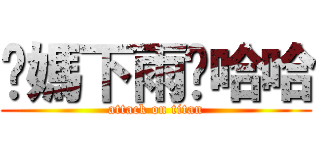 你媽下雨啦哈哈 (attack on titan)