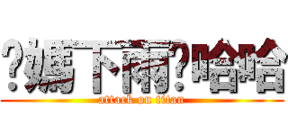 你媽下雨啦哈哈 (attack on titan)