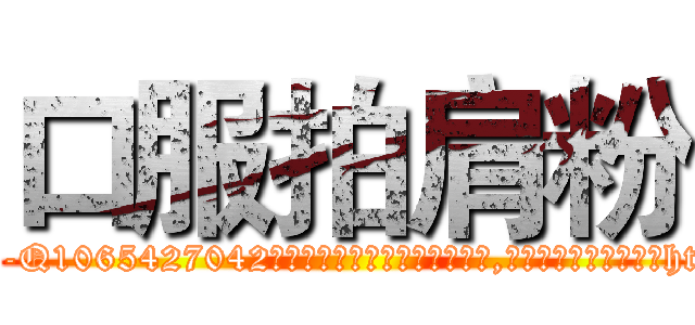 口服拍肩粉 (口服拍肩粉【电-151x68344x817-Q1065427042元吉药业】我们做的是长期生意,靠的是老客户长期支持http://sngk.net/2Zhi9b

参考消息网我们做的是长期生意,靠的是老客户长期支持也许我们早该意识到，就连鲍勃·霍斯金斯（金球奖戏剧类电影男主角 
)