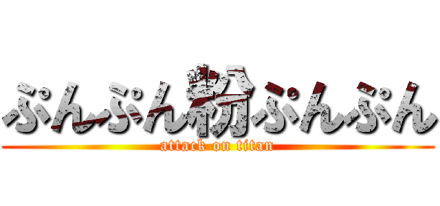 ぷんぷん粉ぷんぷん (attack on titan)