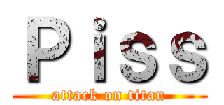 Ｐｉｓｓ (attack on titan)