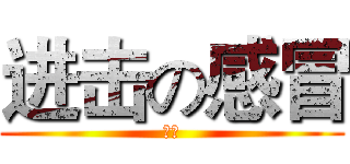 进击の感冒 (啊啾)
