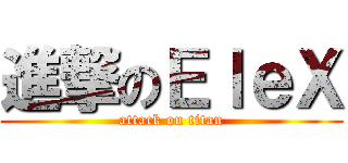 進撃のＥｌｅＸ (attack on titan)