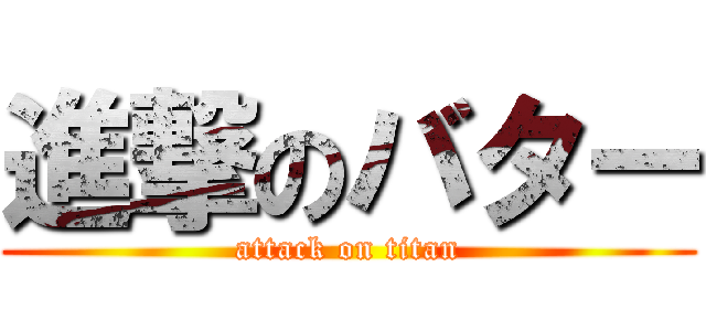 進撃のバター (attack on titan)