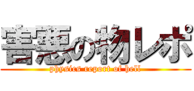 害悪の物レポ (physics report of hell)