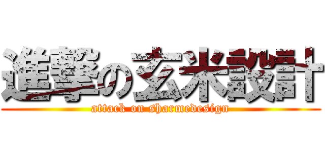 進撃の玄米設計 (attack on sharmedesign)