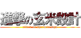 進撃の玄米設計 (attack on sharmedesign)
