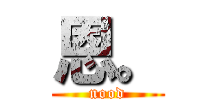 恩。 (nood)