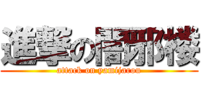 進撃の闇邪楼 (attack on yamijarou)