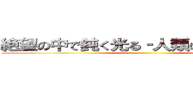 絶望の中で鈍く光る‐人類の再起（１）‐ ()