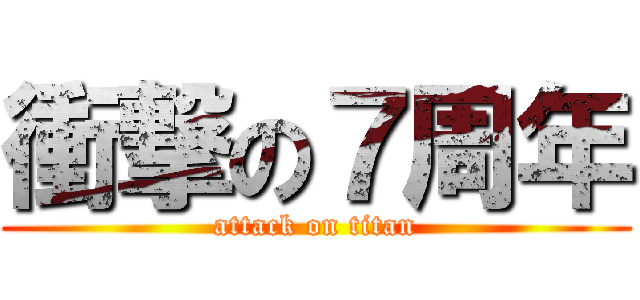 衝撃の７周年 (attack on titan)