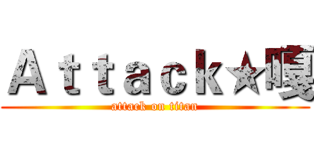 Ａｔｔａｃｋ★嘎 (attack on titan)
