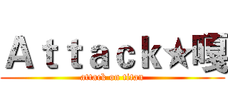 Ａｔｔａｃｋ★嘎 (attack on titan)
