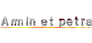 Ａｒｍｉｎ ｅｔ ｐｅｔｒａ (attack on titan)