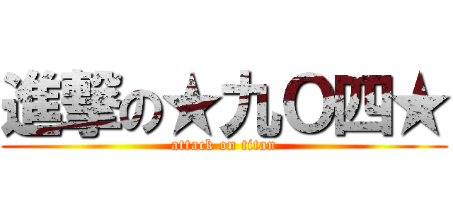 進撃の★九Ｏ四★ (attack on titan)