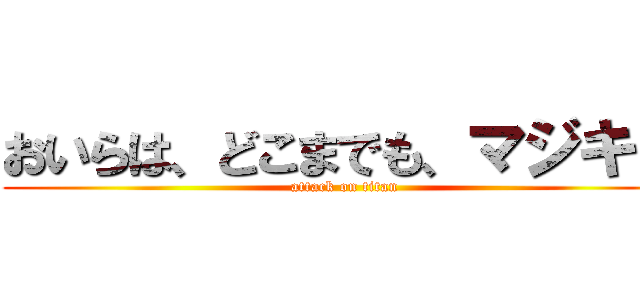おいらは、どこまでも、マジキチ (attack on titan)