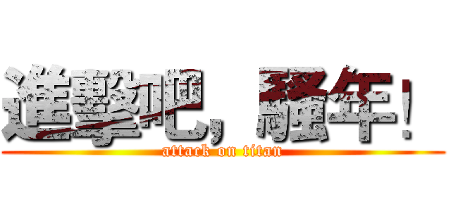 進擊吧，騷年！ (attack on titan)