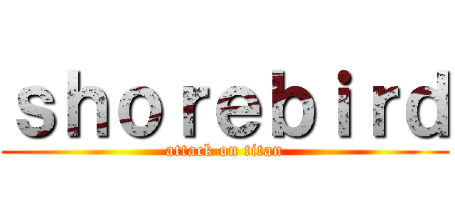 ｓｈｏｒｅｂｉｒｄ (attack on titan)