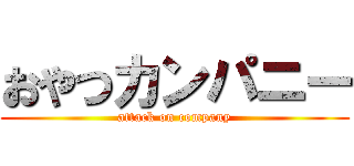 おやつカンパニー (attack on company)