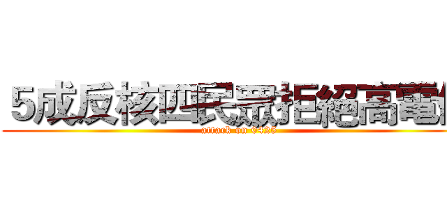５成反核四民眾拒絕高電價 (attack on 0425)