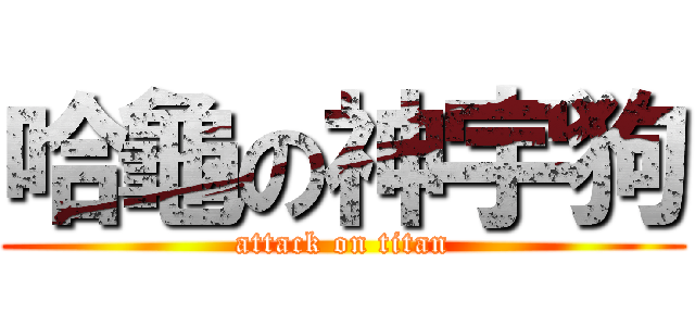 哈龜の神宇狗 (attack on titan)