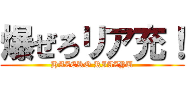 爆ぜろリア充！ (HAZERO RIAZYU)