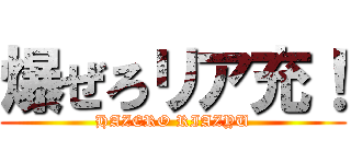 爆ぜろリア充！ (HAZERO RIAZYU)