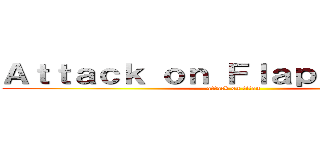 Ａｔｔａｃｋ ｏｎ Ｆｌａｐｐｙ Ｂｉｒｄ (attack on titan)