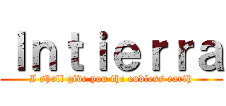 Ｉｎｔｉｅｒｒａ (I shall give you the endless earth)